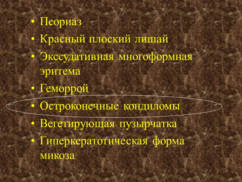 Псориаз Красный плоский лишай Экссудативная многоформная эритема Геморрой Остроконечные кондиломы Вегетирующая пузырчатка Гиперкератотическая форма